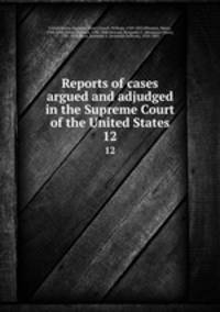 Reports of cases argued and adjudged in the Supreme Court of the United States. 12