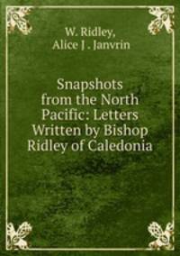 Snapshots from the North Pacific: Letters Written by Bishop Ridley of Caledonia
