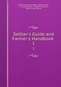 Settler`s Guide and Farmer`s Handbook .. 1