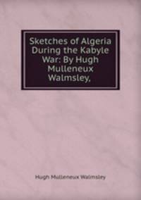 Sketches of Algeria During the Kabyle War: By Hugh Mulleneux Walmsley,