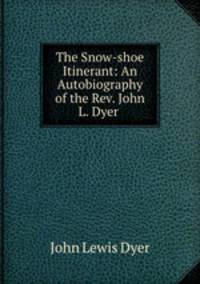 The Snow-shoe Itinerant: An Autobiography of the Rev. John L. Dyer .