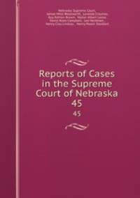 Reports of Cases in the Supreme Court of Nebraska. 45