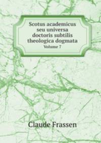 Scotus academicus seu universa doctoris subtilis theologica dogmata. Volume 7