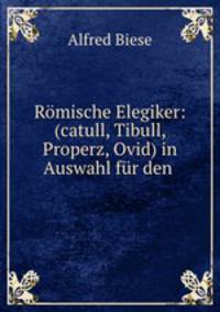 Romische Elegiker: (catull, Tibull, Properz, Ovid) in Auswahl fur den .