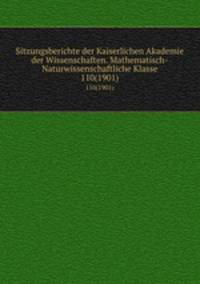 Sitzungsberichte der Kaiserlichen Akademie der Wissenschaften. Mathematisch-Naturwissenschaftliche Klasse. 110(1901)