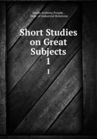 Short Studies on Great Subjects. 1