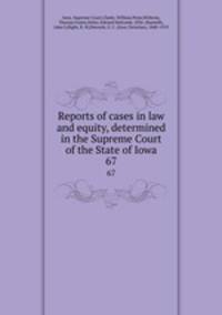 Reports of cases in law and equity, determined in the Supreme Court of the State of Iowa. 67