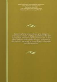 Reports of the proceedings and debates of the convention of 1821, assembled for the purpose of amending the constitution of the state of New York: containing all the official documents, relating to the subject, and other valuable matter