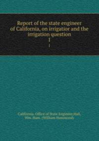 Report of the state engineer of California, on irrigatior and the irrigation question. 1