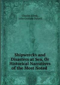 Shipwrecks and Disasters at Sea, Or Historical Narratives of the Most Noted .