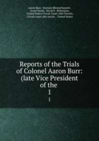 Reports of the Trials of Colonel Aaron Burr: (late Vice President of the .. 1