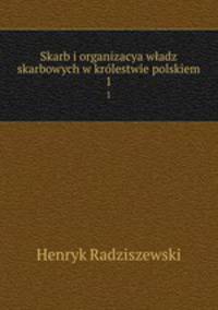 Skarb i organizacya wadz skarbowych w krlestwie polskiem. 1