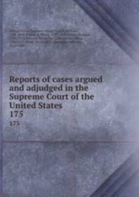 Reports of cases argued and adjudged in the Supreme Court of the United States. 175