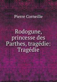 Rodogune, princesse des Parthes, tragedie: Tragedie.