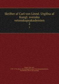 Skrifter af Carl von Linne. Utgifna af Kungl. svenska vetenskapsakademien. 2