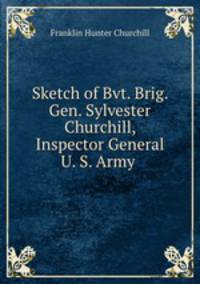 Sketch of Bvt. Brig. Gen. Sylvester Churchill, Inspector General U. S. Army .