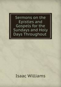 Sermons on the Epistles and Gospels for the Sundays and Holy Days Throughout .