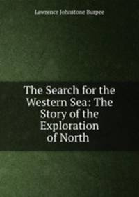 The Search for the Western Sea: The Story of the Exploration of North .