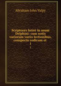 Scriptores latini in usum Delphini: cum notis variorum variis lectionibus, conspectu codicum et .. 1