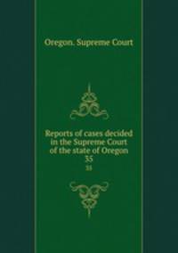 Reports of cases decided in the Supreme Court of the state of Oregon. 35