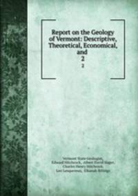 Report on the Geology of Vermont: Descriptive, Theoretical, Economical, and .. 2