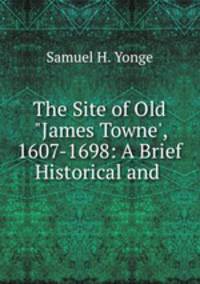 The Site of Old "James Towne`, 1607-1698: A Brief Historical and .