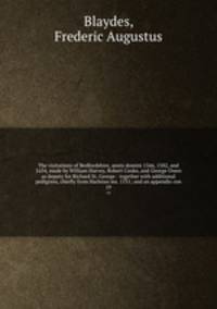 The visitations of Bedfordshire, annis domini 1566, 1582, and 1634, made by William Harvey, Robert Cooke, and George Owen as deputy for Richard St. George : together with additional pedigrees, chiefly from Harleian ms. 1531; and an appendix con. 19