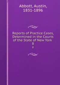 Reports of Practice Cases, Determined in the Courts of the State of New York .. 8