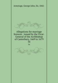 Allegations for marriage licences : issued by the Vicar-General of the Archbishop of Canterbury, 1669 to 1679. 34