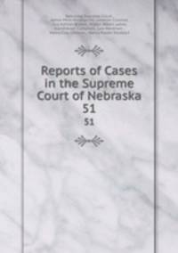 Reports of Cases in the Supreme Court of Nebraska. 51