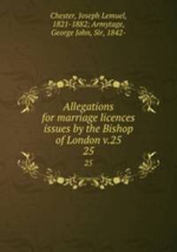 Allegations for marriage licences issues by the Bishop of London v.25. 25