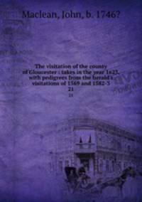 The visitation of the county of Gloucester : takes in the year 1623, with pedigrees from the herald`s visitations of 1569 and 1582-3. 21