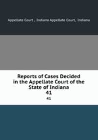 Reports of Cases Decided in the Appellate Court of the State of Indiana. 41