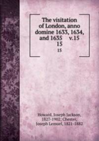 The visitation of London, anno domine 1633, 1634, and 1635 v.15. 15