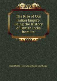 The Rise of Our Indian Empire: Being the History of British India from Its .