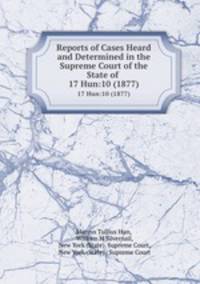 Reports of Cases Heard and Determined in the Supreme Court of the State of .. 17 Hun:10 (1877)