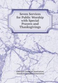 Seven Services for Public Worship with Special Prayers and Thanksgivings