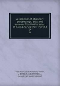 A calendar of Chancery proceedings. Bills and answers filed in the reign of King Charles the First v.14. 14