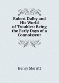 Robert Dalby and His World of Troubles: Being the Early Days of a Connoisseur
