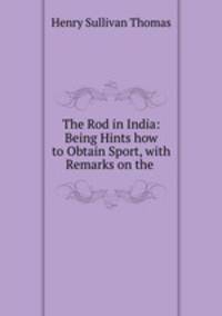 The Rod in India: Being Hints how to Obtain Sport, with Remarks on the .