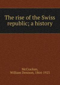 The rise of the Swiss republic; a history