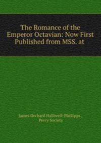 The Romance of the Emperor Octavian: Now First Published from MSS. at .
