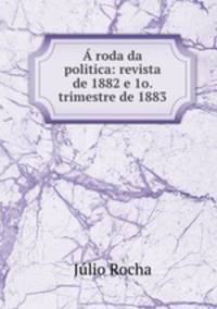 A roda da politica: revista de 1882 e 1o. trimestre de 1883