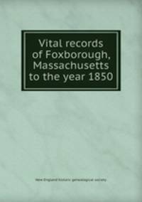Vital records of Foxborough, Massachusetts to the year 1850