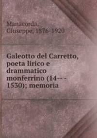 Galeotto del Carretto, poeta lirico e drammatico monferrino (14-- - 1530); memoria