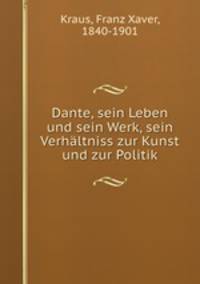 Dante, sein Leben und sein Werk, sein Verhaltniss zur Kunst und zur Politik