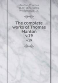 The complete works of Thomas Manton. v.19