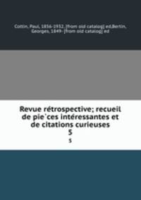 Revue re?trospective; recueil de pie?ces inte?ressantes et de citations curieuses