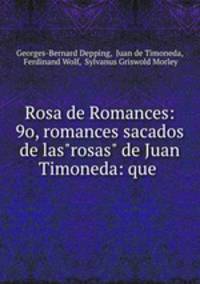 Rosa de Romances: 9o, romances sacados de las"rosas" de Juan Timoneda: que .