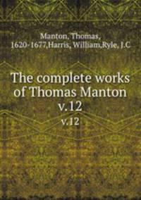 The complete works of Thomas Manton. v.12